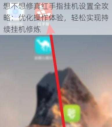 想不想修真红手指挂机设置全攻略：优化操作体验，轻松实现持续挂机修炼