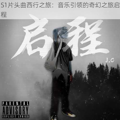 S1片头曲西行之旅：音乐引领的奇幻之旅启程