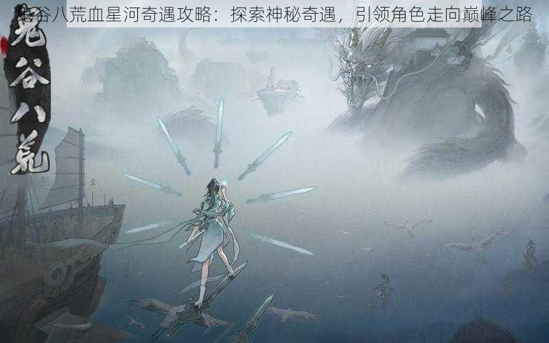 鬼谷八荒血星河奇遇攻略：探索神秘奇遇，引领角色走向巅峰之路